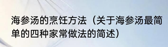 海参汤的烹饪方法（关于海参汤最简单的四种家常做法的简述）