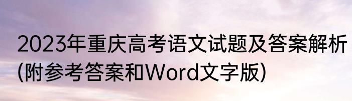 2023年重庆高考语文试题及答案解析(附参考答案和Word文字版)