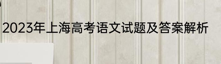 2023年上海高考语文试题及答案解析
