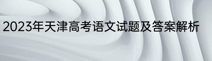 2023年天津高考语文试题及答案解析