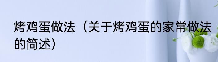 烤鸡蛋做法（关于烤鸡蛋的家常做法的简述）