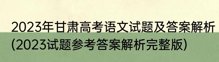 2023年甘肃高考语文试题及答案解析(2023试题参考答案解析完整版)