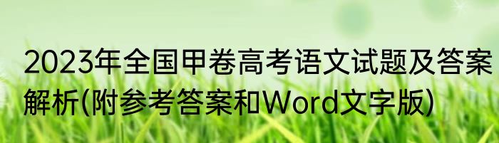 2023年全国甲卷高考语文试题及答案解析(附参考答案和Word文字版)