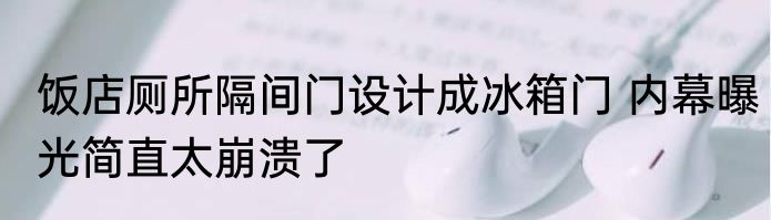 饭店厕所隔间门设计成冰箱门 内幕曝光简直太崩溃了