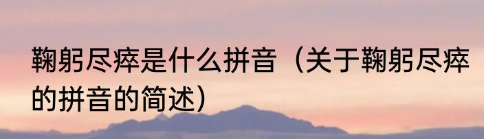 鞠躬尽瘁是什么拼音（关于鞠躬尽瘁的拼音的简述）