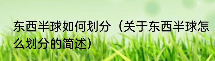 东西半球如何划分（关于东西半球怎么划分的简述）