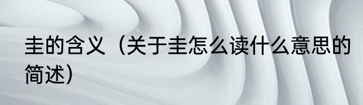圭的含义（关于圭怎么读什么意思的简述）