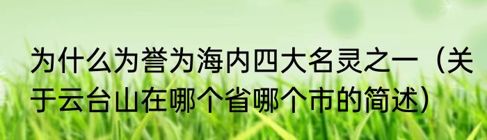为什么为誉为海内四大名灵之一（关于云台山在哪个省哪个市的简述）