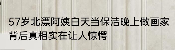 57岁北漂阿姨白天当保洁晚上做画家 背后真相实在让人惊愕