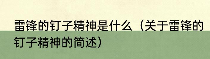 雷锋的钉子精神是什么（关于雷锋的钉子精神的简述）