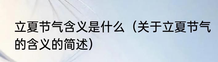 立夏节气含义是什么（关于立夏节气的含义的简述）
