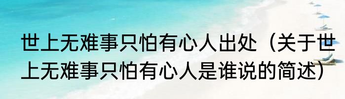 世上无难事只怕有心人出处（关于世上无难事只怕有心人是谁说的简述）