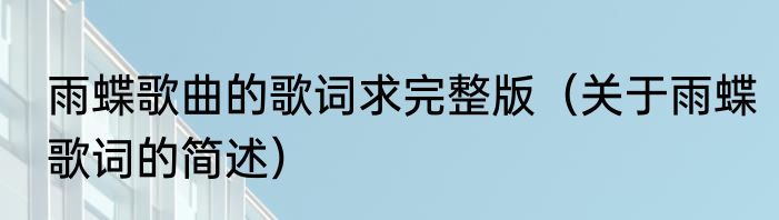 雨蝶歌曲的歌词求完整版（关于雨蝶歌词的简述）
