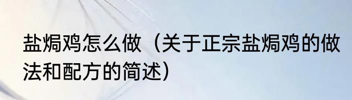 盐焗鸡怎么做（关于正宗盐焗鸡的做法和配方的简述）