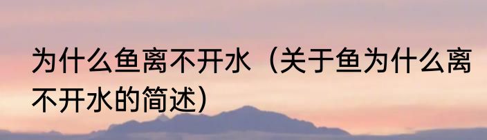 为什么鱼离不开水（关于鱼为什么离不开水的简述）