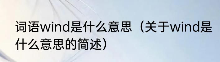 词语wind是什么意思（关于wind是什么意思的简述）