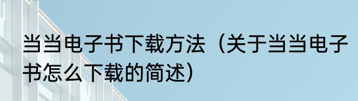 当当电子书下载方法（关于当当电子书怎么下载的简述）