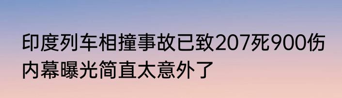印度列车相撞事故已致207死900伤 内幕曝光简直太意外了
