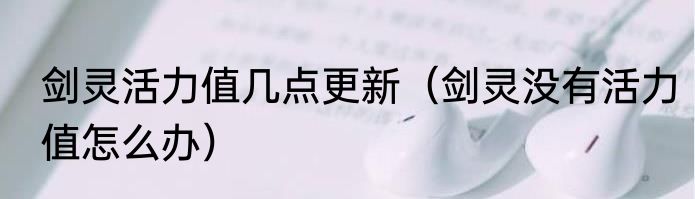 剑灵活力值几点更新（剑灵没有活力值怎么办）