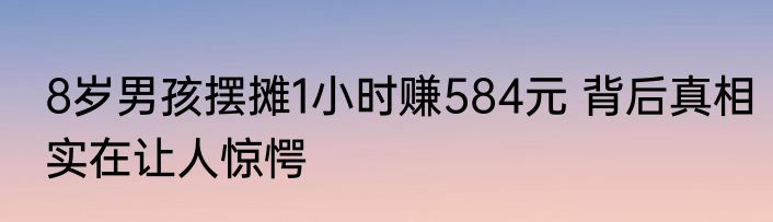 8岁男孩摆摊1小时赚584元 背后真相实在让人惊愕