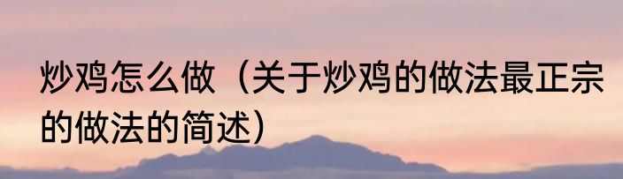 炒鸡怎么做（关于炒鸡的做法最正宗的做法的简述）