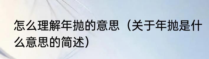 怎么理解年抛的意思（关于年抛是什么意思的简述）