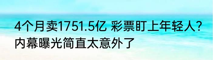 4个月卖1751.5亿 彩票盯上年轻人? 内幕曝光简直太意外了