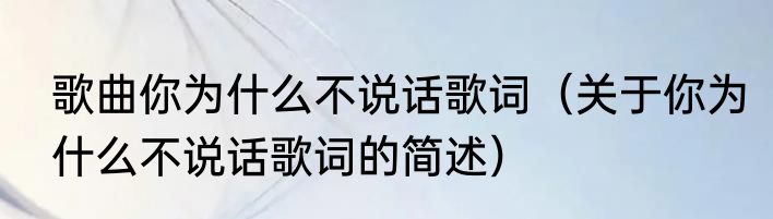 歌曲你为什么不说话歌词（关于你为什么不说话歌词的简述）