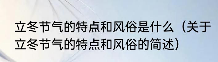 立冬节气的特点和风俗是什么（关于立冬节气的特点和风俗的简述）