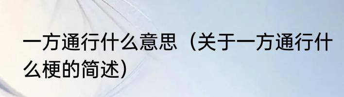 一方通行什么意思（关于一方通行什么梗的简述）