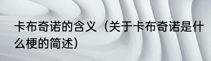 卡布奇诺的含义（关于卡布奇诺是什么梗的简述）
