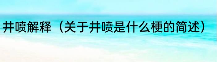 井喷解释（关于井喷是什么梗的简述）
