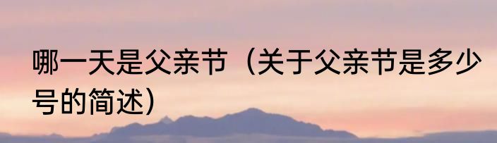 哪一天是父亲节（关于父亲节是多少号的简述）