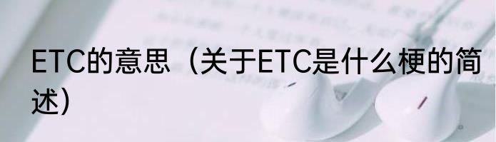ETC的意思（关于ETC是什么梗的简述）