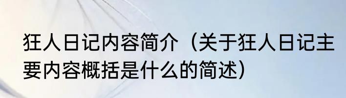 狂人日记内容简介（关于狂人日记主要内容概括是什么的简述）