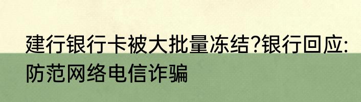 建行银行卡被大批量冻结?银行回应:防范网络电信诈骗