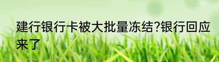 建行银行卡被大批量冻结?银行回应来了