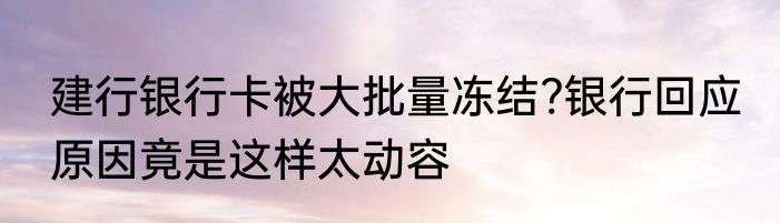 建行银行卡被大批量冻结?银行回应 原因竟是这样太动容
