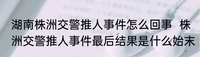 湖南株洲交警推人事件怎么回事  株洲交警推人事件最后结果是什么始末