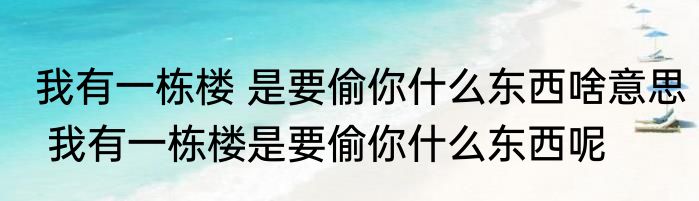 我有一栋楼 是要偷你什么东西啥意思 我有一栋楼是要偷你什么东西呢