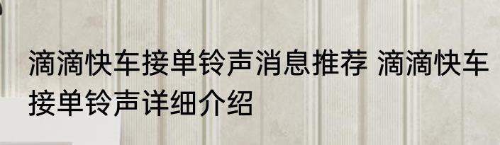 滴滴快车接单铃声消息推荐 滴滴快车接单铃声详细介绍