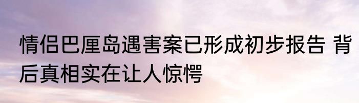 情侣巴厘岛遇害案已形成初步报告 背后真相实在让人惊愕