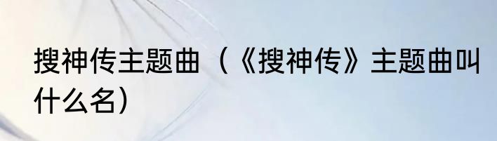 搜神传主题曲（《搜神传》主题曲叫什么名）