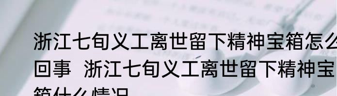 浙江七旬义工离世留下精神宝箱怎么回事  浙江七旬义工离世留下精神宝箱什么情况