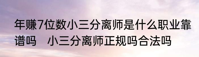 年赚7位数小三分离师是什么职业靠谱吗   小三分离师正规吗合法吗