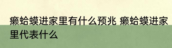 癞蛤蟆进家里有什么预兆 癞蛤蟆进家里代表什么