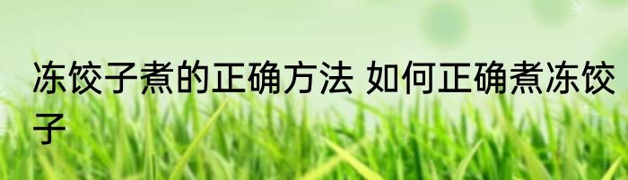 冻饺子煮的正确方法 如何正确煮冻饺子