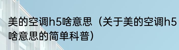 美的空调h5啥意思（关于美的空调h5啥意思的简单科普）