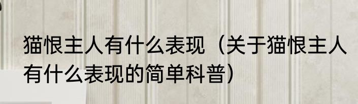 猫恨主人有什么表现（关于猫恨主人有什么表现的简单科普）