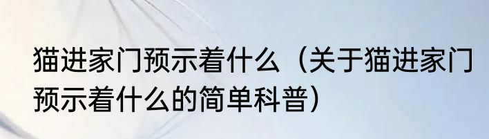 猫进家门预示着什么（关于猫进家门预示着什么的简单科普）
